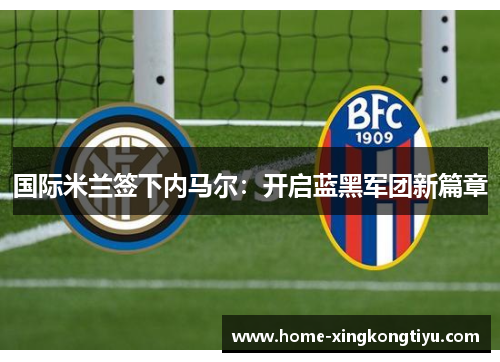 国际米兰签下内马尔：开启蓝黑军团新篇章