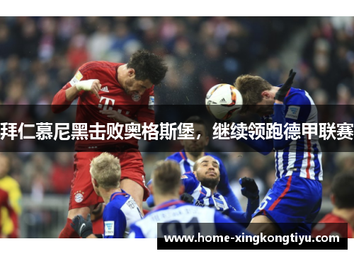 拜仁慕尼黑击败奥格斯堡，继续领跑德甲联赛