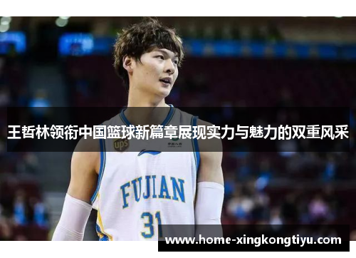 王哲林领衔中国篮球新篇章展现实力与魅力的双重风采