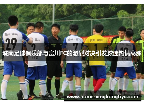 城南足球俱乐部与富川FC的激烈对决引发球迷热情高涨