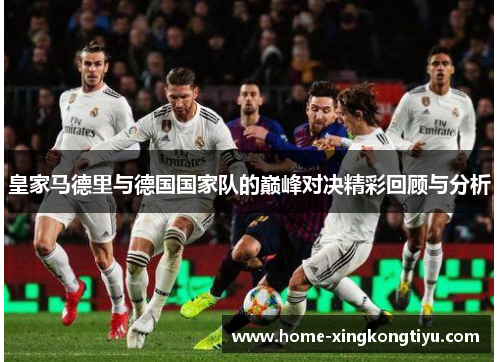 皇家马德里与德国国家队的巅峰对决精彩回顾与分析