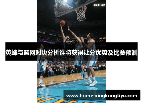 黄蜂与篮网对决分析谁将获得让分优势及比赛预测