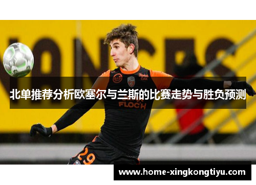 北单推荐分析欧塞尔与兰斯的比赛走势与胜负预测