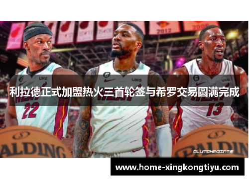 利拉德正式加盟热火三首轮签与希罗交易圆满完成