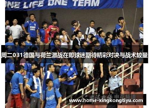 周二031德国与荷兰激战在即球迷期待精彩对决与战术较量